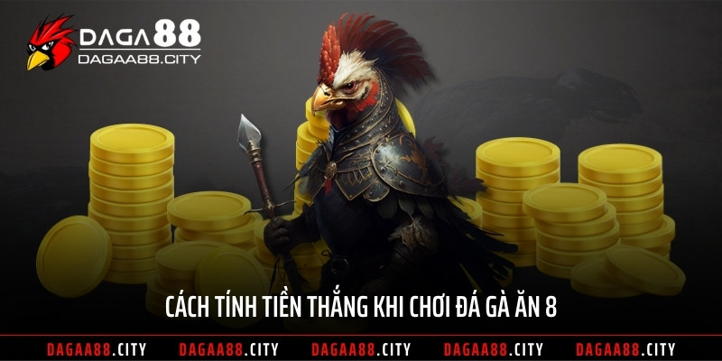 Cách tính tiền thắng khi chơi đá gà ăn 8