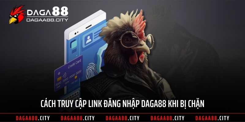 Cách truy cập link đăng nhập DAGA88 khi bị chặn