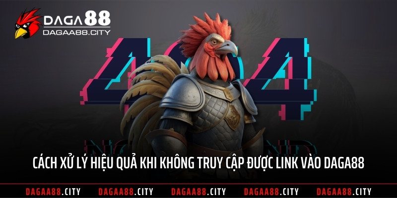 Cách xử lý hiệu quả khi không truy cập được link vào DAGA88