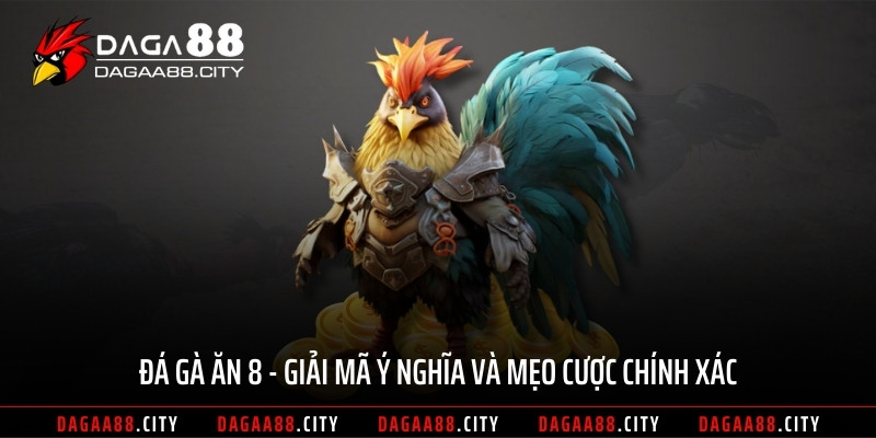 Đá Gà Ăn 8 - Giải Mã Ý Nghĩa Và Mẹo Cược Chính Xác