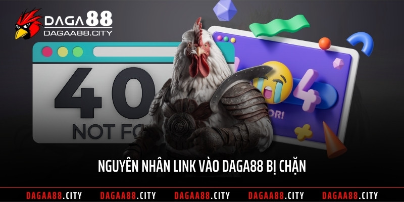 Nguyên nhân link vào DAGA88 bị chặn