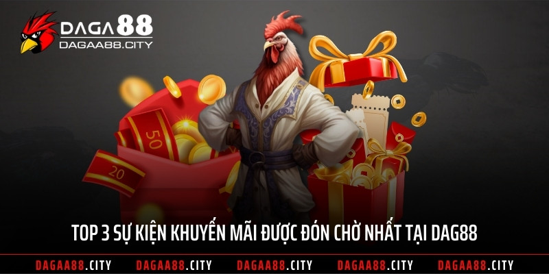 Top 3 sự kiện khuyến mãi được đón chờ nhất tại DAG88