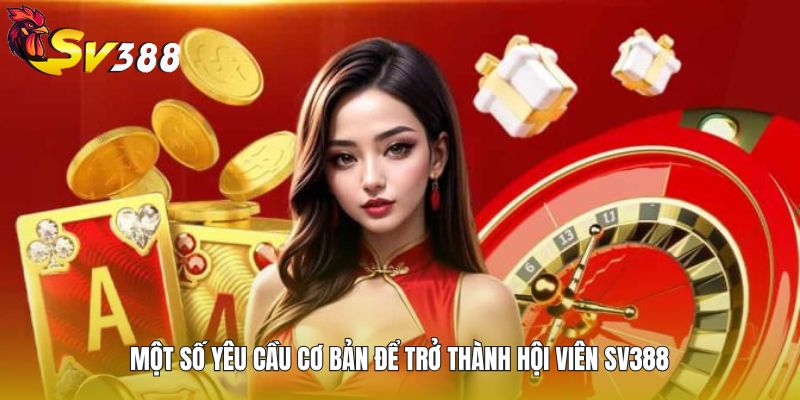 Một số yêu cầu cơ bản để trở thành hội viên SV388