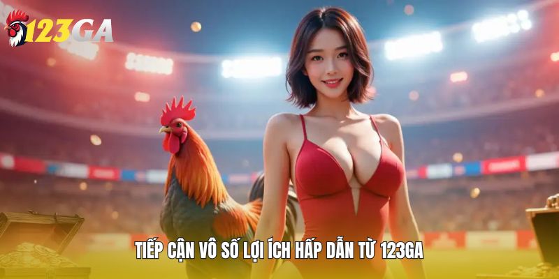  Tiếp cận vô số lợi ích hấp dẫn từ 123GA